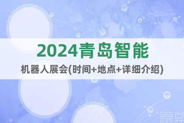 2024青岛智能机器人展会(时间+地点+详细介绍)