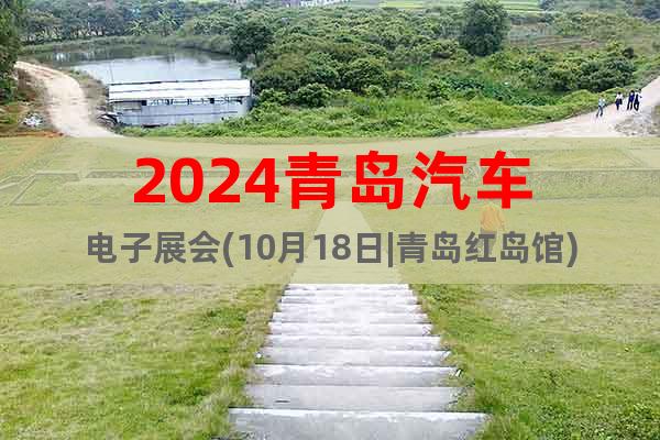 2024青岛汽车电子展会(10月18日|青岛红岛馆)