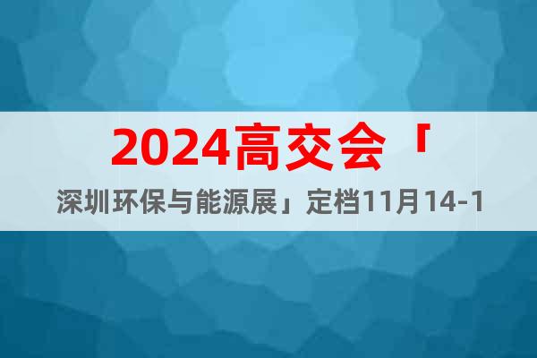 2024高交會(huì)「深圳環(huán)保與能源展」定檔11月14-16日