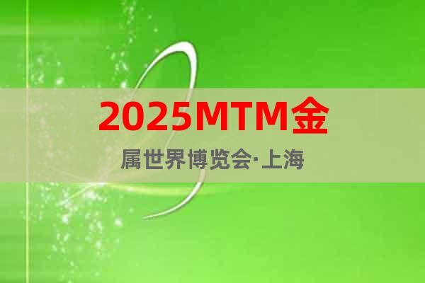2025MTM金屬世界博覽會(huì)·上海