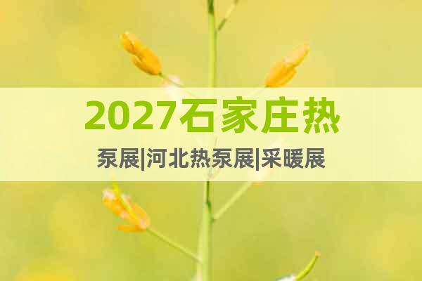 2027石家莊熱泵展|河北熱泵展|采暖展