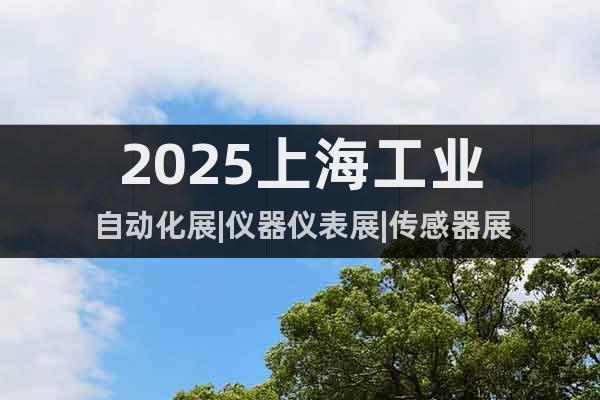 2025上海工業(yè)自動化展|儀器儀表展|傳感器展