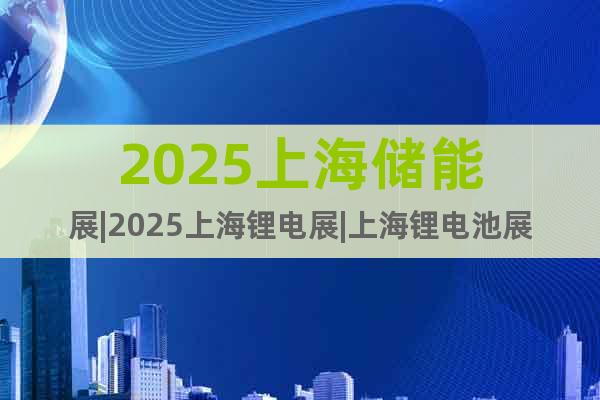2025上海儲能展|2025上海鋰電展|上海鋰電池展