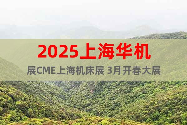 2025上海华机展CME上海机床展 3月开春大展