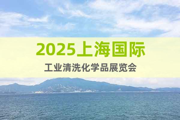 2025上海國際工業(yè)清洗化學(xué)品展覽會