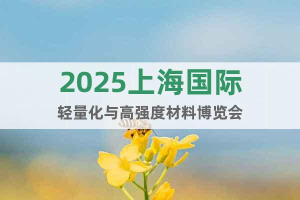 2025上海國際輕量化與高強度材料博覽會