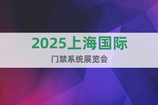 2025上海國際門禁系統展覽會