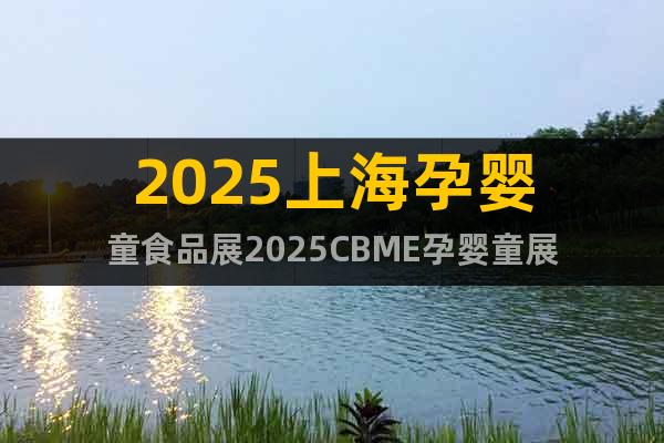 2025上海孕嬰童食品展2025CBME孕嬰童展