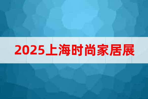 2025上海時尚家居展