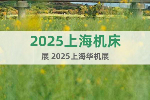 2025上海机床展 2025上海华机展