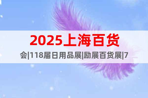 2025上海百貨會|118屆日用品展|勵展百貨展|7月百貨會