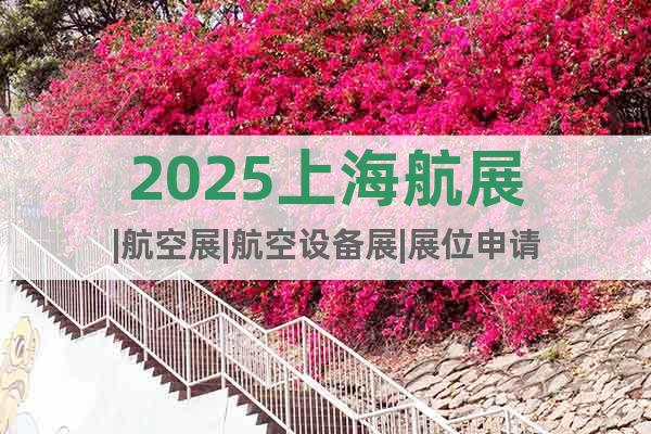 2025上海航展|航空展|航空設(shè)備展|展位申請(qǐng)
