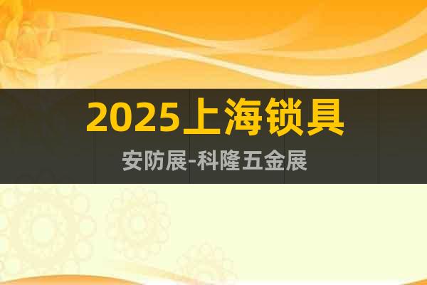 2025上海鎖具安防展-科隆五金展