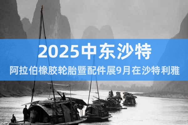 2025中東沙特阿拉伯橡膠輪胎暨配件展9月在沙特利雅得舉辦