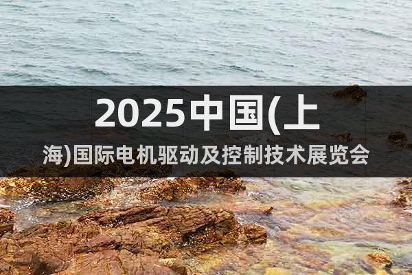 2025中國(上海)國際電機驅動及控制技術展覽會