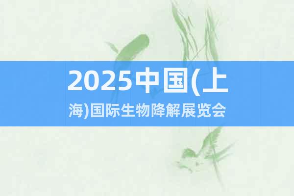 2025中國(上海)國際生物降解展覽會