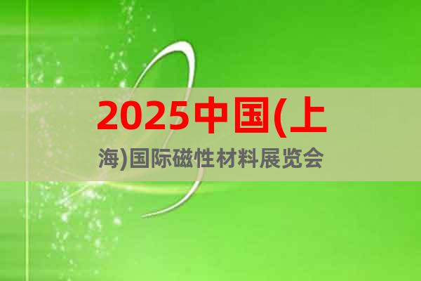 2025中國(上海)國際磁性材料展覽會