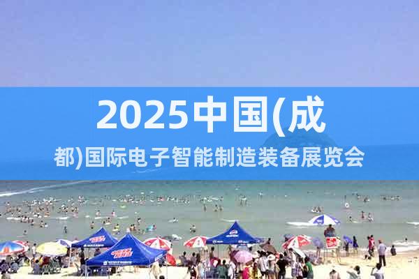 2025中國(成都)國際電子智能制造裝備展覽會