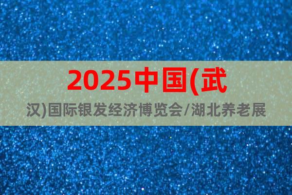 2025中國(武漢)國際銀發(fā)經(jīng)濟博覽會/湖北養(yǎng)老展