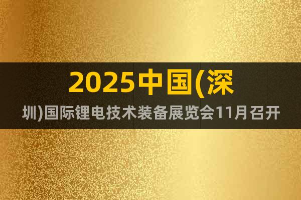 2025中國(深圳)國際鋰電技術裝備展覽會11月召開