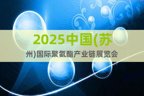 2025中國(guó)(蘇州)國(guó)際聚氨酯產(chǎn)業(yè)鏈展覽會(huì)