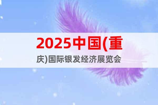 2025中國(重慶)國際銀發(fā)經(jīng)濟(jì)展覽會