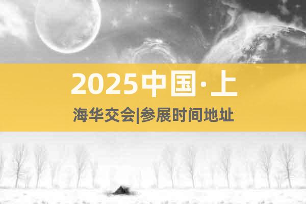 2025中國(guó)·上海華交會(huì)|參展時(shí)間地址