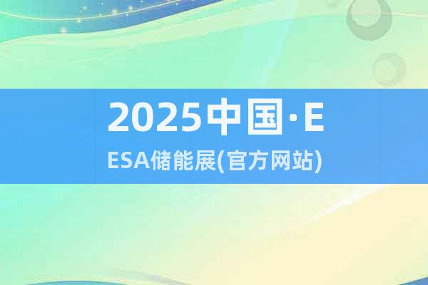 2025中國(guó)·EESA儲(chǔ)能展(官方網(wǎng)站)