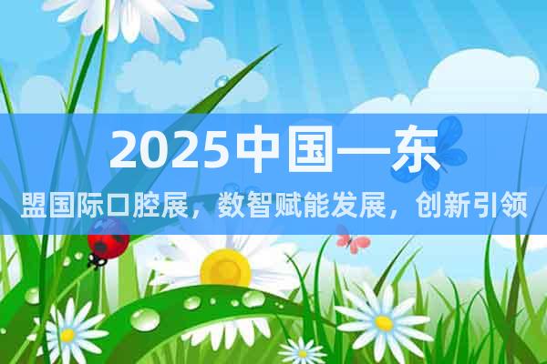 2025中國—東盟國際口腔展，數智賦能發展，創新引領未來