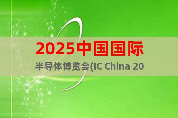 2025中國(guó)國(guó)際半導(dǎo)體博覽會(huì)(IC China 2025)