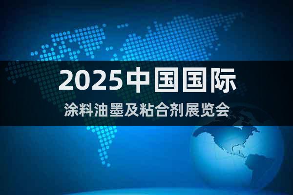 2025中國國際涂料油墨及粘合劑展覽會