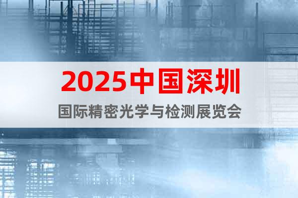 2025中國深圳國際精密光學與檢測展覽會