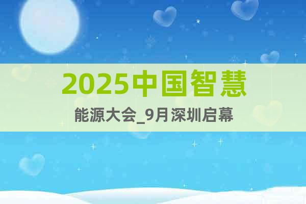 2025中國(guó)智慧能源大會(huì)_9月深圳啟幕