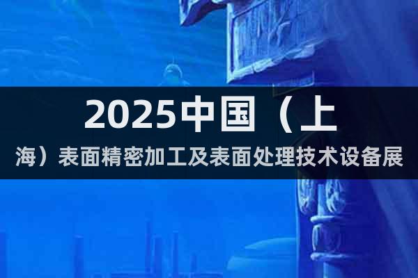 2025中國（上海）表面精密加工及表面處理技術(shù)設(shè)備展覽會(huì)