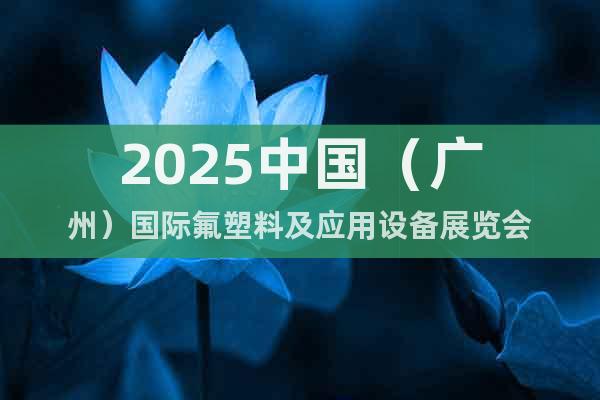 2025中國（廣州）國際氟塑料及應(yīng)用設(shè)備展覽會