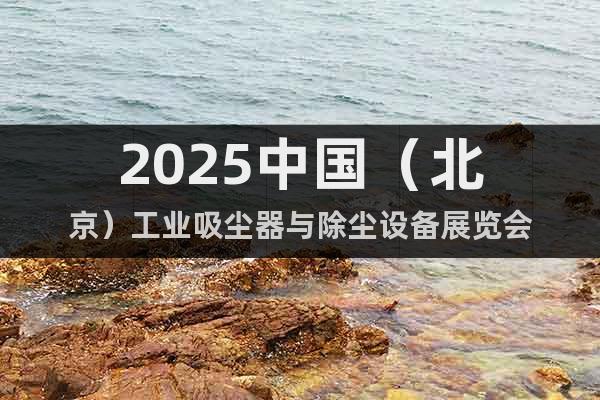 2025中國(guó)（北京）工業(yè)吸塵器與除塵設(shè)備展覽會(huì)
