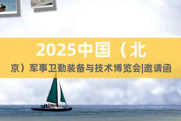 2025中國（北京）軍事衛(wèi)勤裝備與技術博覽會|邀請函