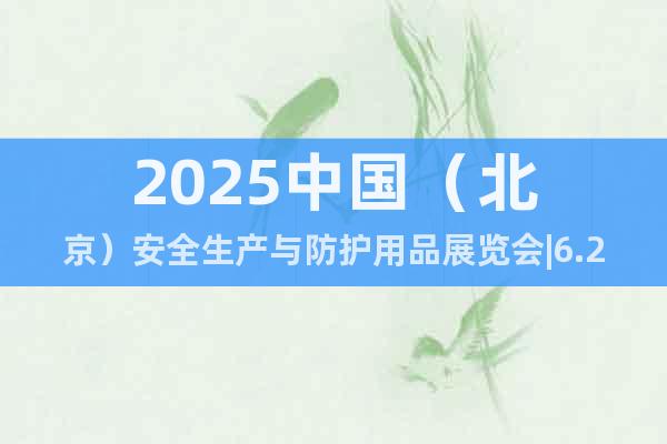 2025中國（北京）安全生產與防護用品展覽會|6.26-28