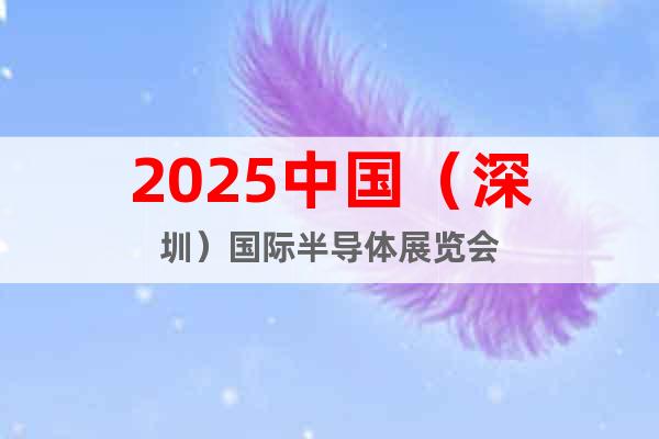 2025中國(guó)（深圳）國(guó)際半導(dǎo)體展覽會(huì)
