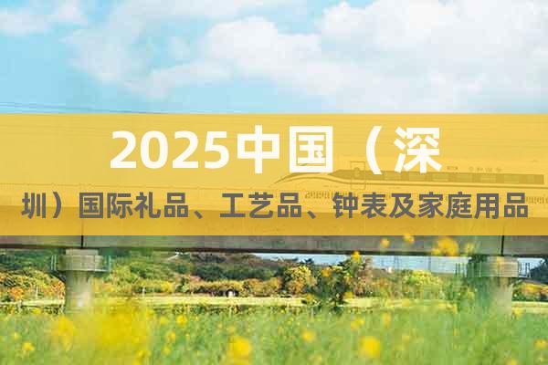 2025中國（深圳）國際禮品、工藝品、鐘表及家庭用品展覽會