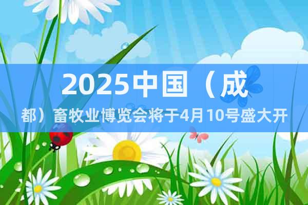 2025中國（成都）畜牧業(yè)博覽會將于4月10號盛大開展