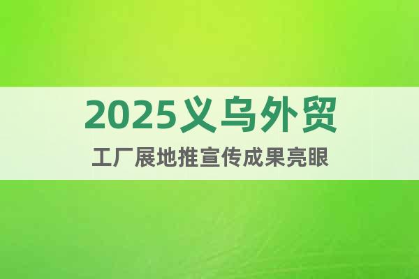 2025義烏外貿(mào)工廠展地推宣傳成果亮眼