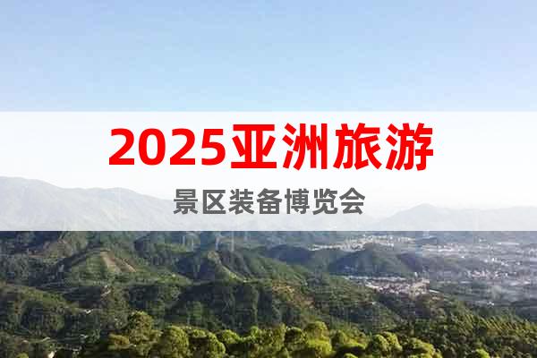 2025亞洲旅游景區(qū)裝備博覽會