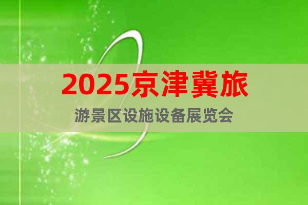 2025京津冀旅游景區(qū)設施設備展覽會