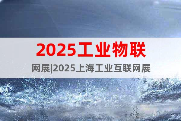 2025工業物聯網展|2025上海工業互聯網展