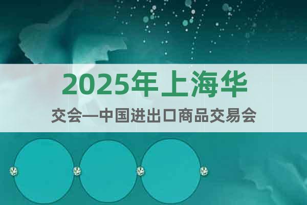 2025年上海華交會—中國進出口商品交易會