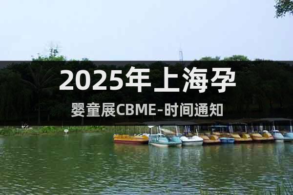 2025年上海孕嬰童展CBME-時間通知