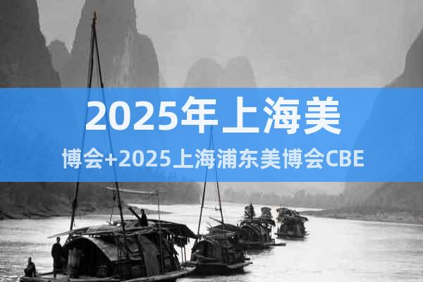2025年上海美博會(huì)+2025上海浦東美博會(huì)CBE