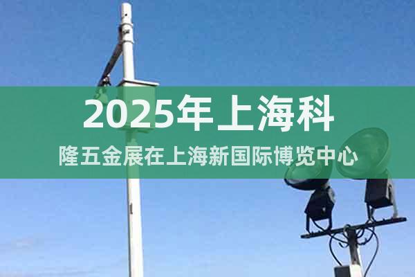 2025年上海科隆五金展在上海新國際博覽中心
