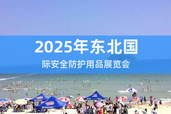 2025年東北國(guó)際安全防護(hù)用品展覽會(huì)